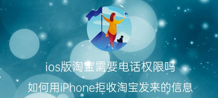 ios版淘宝需要电话权限吗 如何用iPhone拒收淘宝发来的信息？